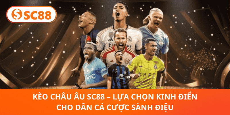 Kèo Châu Âu SC88 – Lựa Chọn Kinh Điển Cho Dân Cá Cược Sành Điệu
